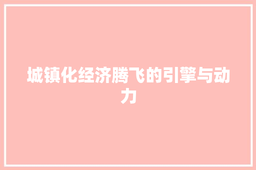 城镇化经济腾飞的引擎与动力 城镇化经济腾飞的引擎与动力