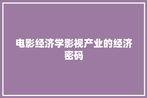 电影经济学影视产业的经济密码 电影经济学影视产业的经济密码