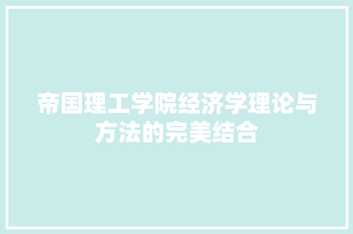 帝国理工学院经济学理论与方法的完美结合 帝国理工学院经济学理论与方法的完美结合