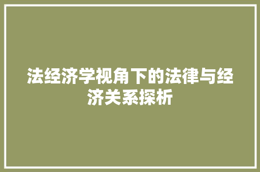 法经济学视角下的法律与经济关系探析 法经济学视角下的法律与经济关系探析