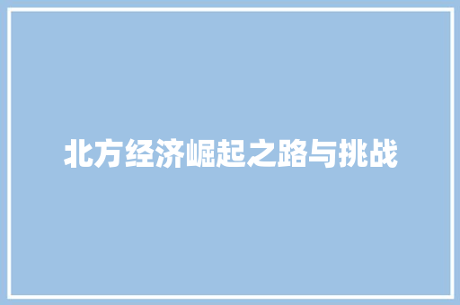 北方经济崛起之路与挑战 北方经济崛起之路与挑战