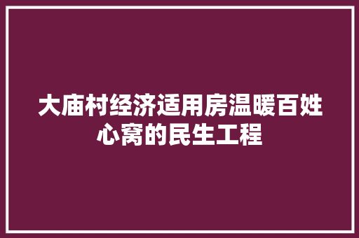 大庙村经济适用房温暖百姓心窝的民生工程 大庙村经济适用房温暖百姓心窝的民生工程