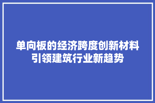单向板的经济跨度创新材料引领建筑行业新趋势 单向板的经济跨度创新材料引领建筑行业新趋势