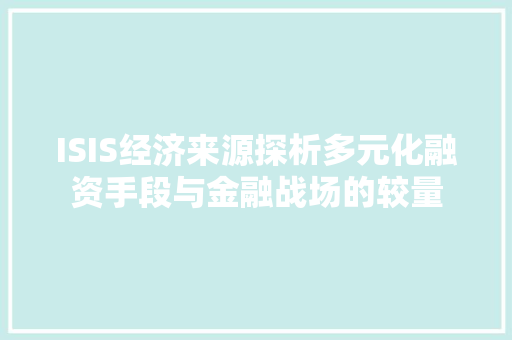 ISIS经济来源探析多元化融资手段与金融战场的较量 ISIS经济来源探析多元化融资手段与金融战场的较量