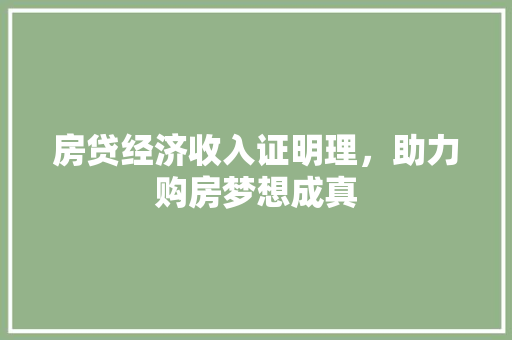 房贷经济收入证明理,助力购房梦想成真 房贷经济收入证明理,助力购房梦想成真