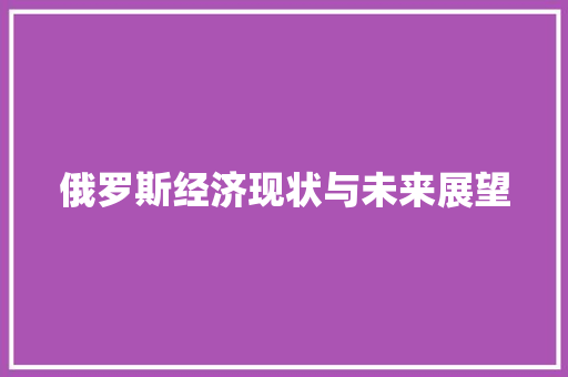 俄罗斯经济现状与未来展望 俄罗斯经济现状与未来展望