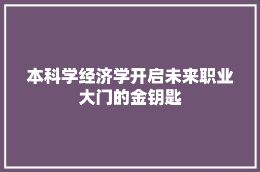 本科学经济学开启未来职业大门的金钥匙 本科学经济学开启未来职业大门的金钥匙