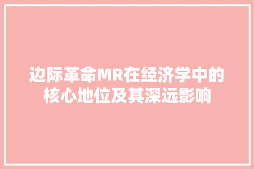 边际革命MR在经济学中的核心地位及其深远影响 边际革命MR在经济学中的核心地位及其深远影响