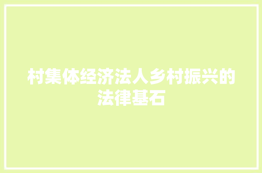 村集体经济法人乡村振兴的法律基石 村集体经济法人乡村振兴的法律基石