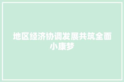 地区经济协调发展共筑全面小康梦