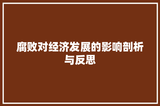 腐败对经济发展的影响剖析与反思 腐败对经济发展的影响剖析与反思