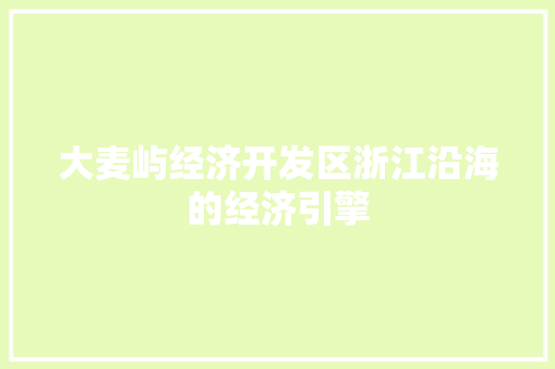 大麦屿经济开发区浙江沿海的经济引擎 大麦屿经济开发区浙江沿海的经济引擎