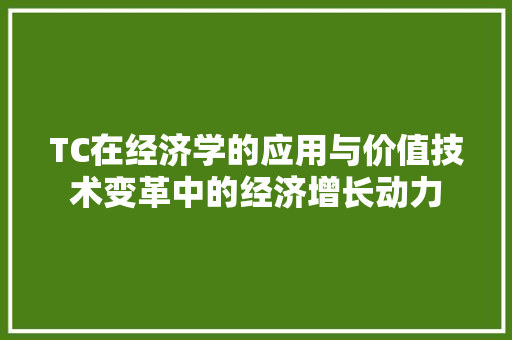 TC在经济学的应用与价值技术变革中的经济增长动力 TC在经济学的应用与价值技术变革中的经济增长动力