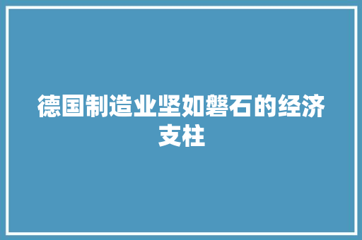 德国制造业坚如磐石的经济支柱 德国制造业坚如磐石的经济支柱