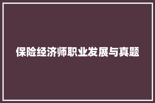 保险经济师职业发展与真题 保险经济师职业发展与真题