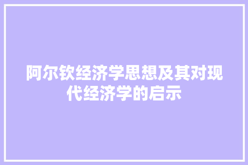 阿尔钦经济学思想及其对现代经济学的启示 阿尔钦经济学思想及其对现代经济学的启示