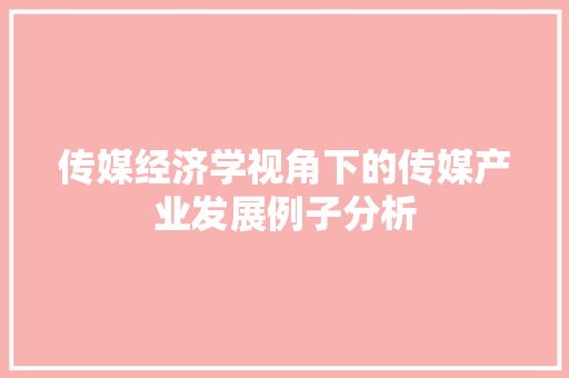 传媒经济学视角下的传媒产业发展例子分析 传媒经济学视角下的传媒产业发展例子分析