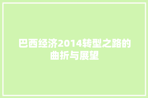 巴西经济2014转型之路的曲折与展望 巴西经济2014转型之路的曲折与展望