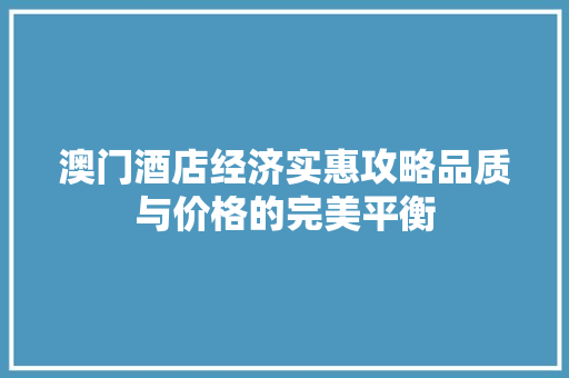 澳门酒店经济实惠攻略品质与价格的完美平衡 澳门酒店经济实惠攻略品质与价格的完美平衡