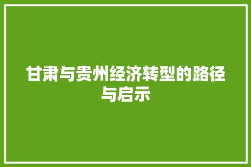 甘肃与贵州经济转型的路径与启示 甘肃与贵州经济转型的路径与启示