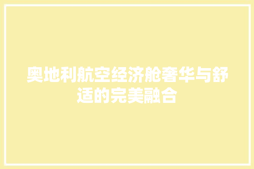 奥地利航空经济舱奢华与舒适的完美融合 奥地利航空经济舱奢华与舒适的完美融合