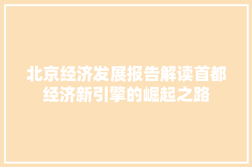 北京经济发展报告解读首都经济新引擎的崛起之路 北京经济发展报告解读首都经济新引擎的崛起之路