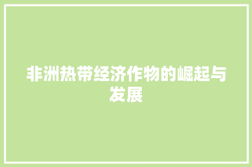 非洲热带经济作物的崛起与发展 非洲热带经济作物的崛起与发展