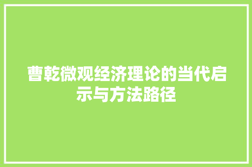 曹乾微观经济理论的当代启示与方法路径