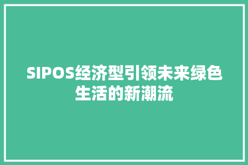 SIPOS经济型引领未来绿色生活的新潮流 SIPOS经济型引领未来绿色生活的新潮流