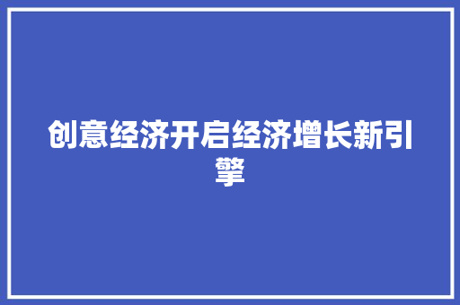 创意经济开启经济增长新引擎 创意经济开启经济增长新引擎