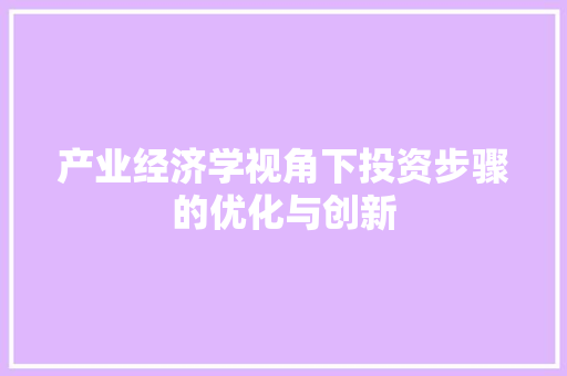 产业经济学视角下投资步骤的优化与创新 产业经济学视角下投资步骤的优化与创新