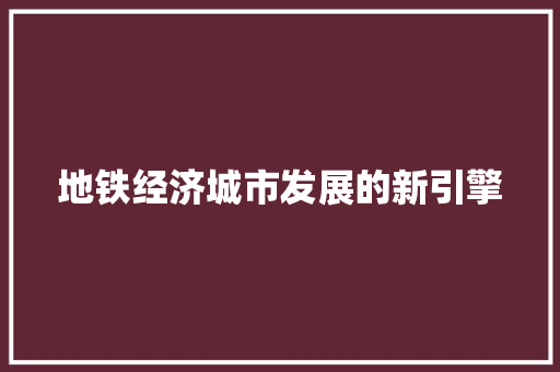 地铁经济城市发展的新引擎 地铁经济城市发展的新引擎