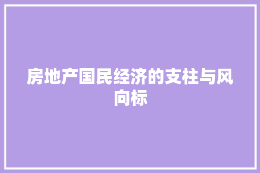 房地产国民经济的支柱与风向标 房地产国民经济的支柱与风向标