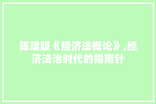 陈建版《经济法概论》,经济法治时代的指南针 陈建版《经济法概论》,经济法治时代的指南针