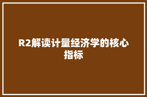 R2解读计量经济学的核心指标 R2解读计量经济学的核心指标