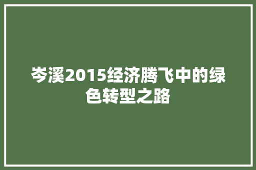 岑溪2015经济腾飞中的绿色转型之路 岑溪2015经济腾飞中的绿色转型之路