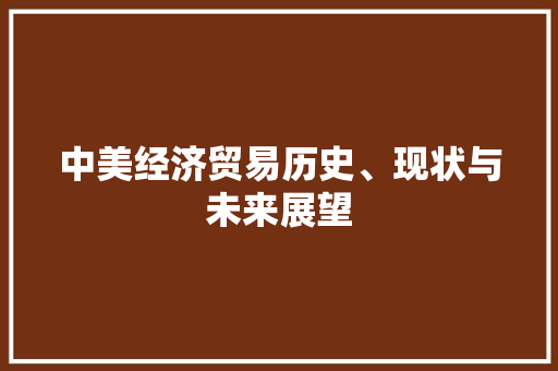 中美经济贸易历史、现状与未来展望 中美经济贸易历史、现状与未来展望