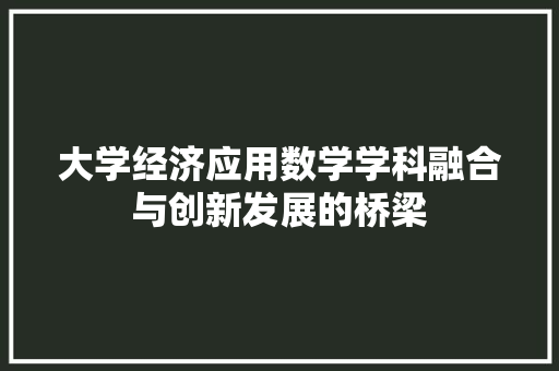 大学经济应用数学学科融合与创新发展的桥梁 大学经济应用数学学科融合与创新发展的桥梁