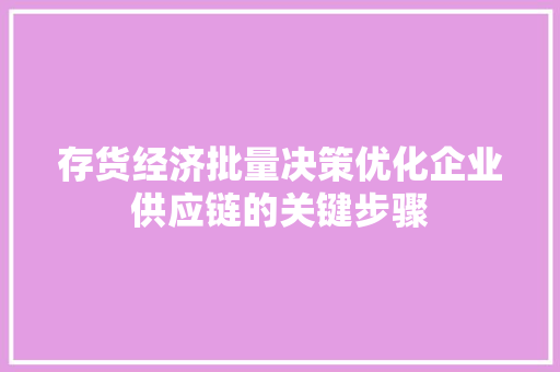 存货经济批量决策优化企业供应链的关键步骤 存货经济批量决策优化企业供应链的关键步骤