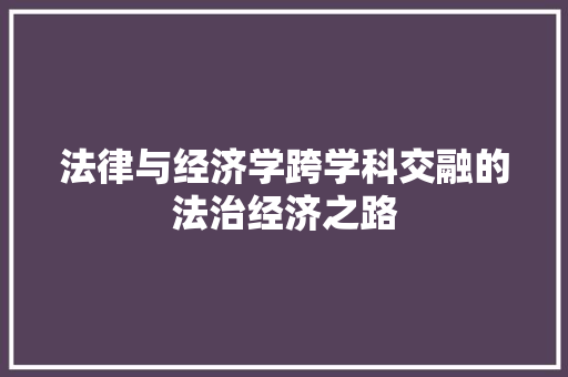 法律与经济学跨学科交融的法治经济之路 法律与经济学跨学科交融的法治经济之路