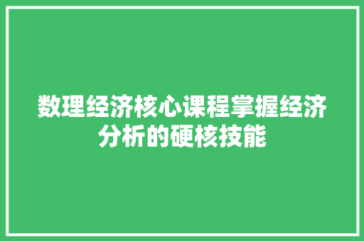 数理经济核心课程掌握经济分析的硬核技能 数理经济核心课程掌握经济分析的硬核技能