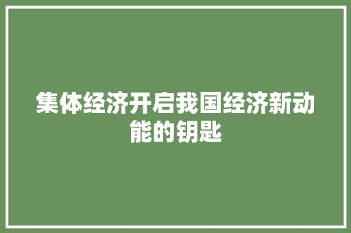 集体经济开启我国经济新动能的钥匙 集体经济开启我国经济新动能的钥匙