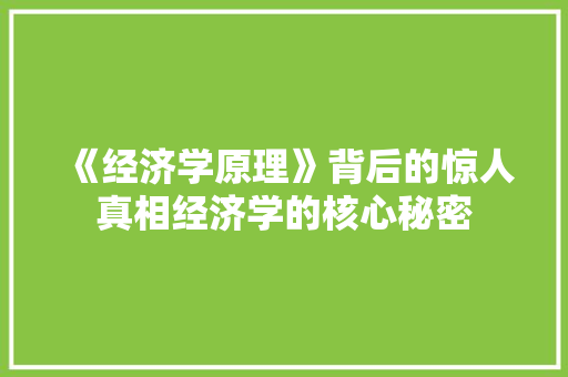 《经济学原理》背后的惊人真相经济学的核心秘密