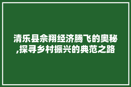 清乐县佘翔经济腾飞的奥秘,探寻乡村振兴的典范之路 清乐县佘翔经济腾飞的奥秘,探寻乡村振兴的典范之路