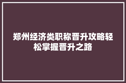 郑州经济类职称晋升攻略轻松掌握晋升之路
