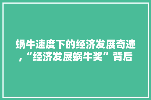 蜗牛速度下的经济发展奇迹,“经济发展蜗牛奖”背后的故事 蜗牛速度下的经济发展奇迹,“经济发展蜗牛奖”背后的故事
