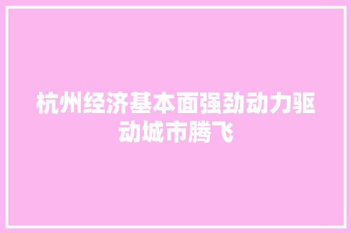 杭州经济基本面强劲动力驱动城市腾飞 杭州经济基本面强劲动力驱动城市腾飞