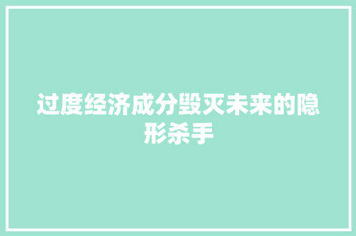 过度经济成分毁灭未来的隐形杀手 过度经济成分毁灭未来的隐形杀手