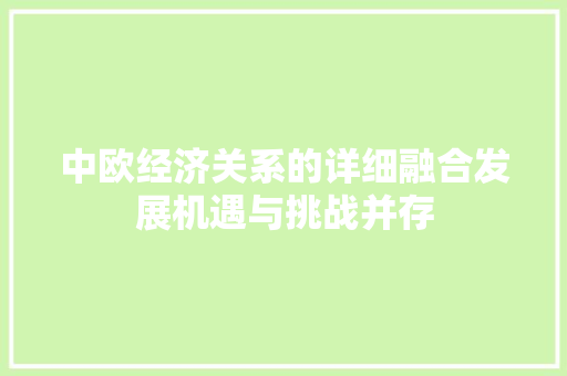 中欧经济关系的详细融合发展机遇与挑战并存 中欧经济关系的详细融合发展机遇与挑战并存