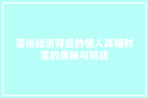 富裕经济背后的惊人真相财富的奥秘与挑战 富裕经济背后的惊人真相财富的奥秘与挑战